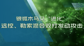 銀狐木馬又雙叒叕“進(jìn)化” ，遠(yuǎn)控、勒索“混合雙打”發(fā)動(dòng)攻擊